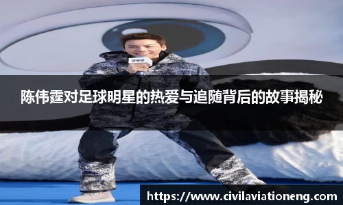陈伟霆对足球明星的热爱与追随背后的故事揭秘